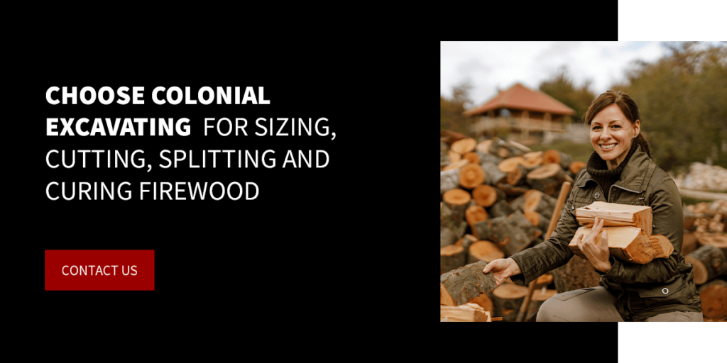Choose Colonial Excavating for sizing, cutting, splitting and curing firewood