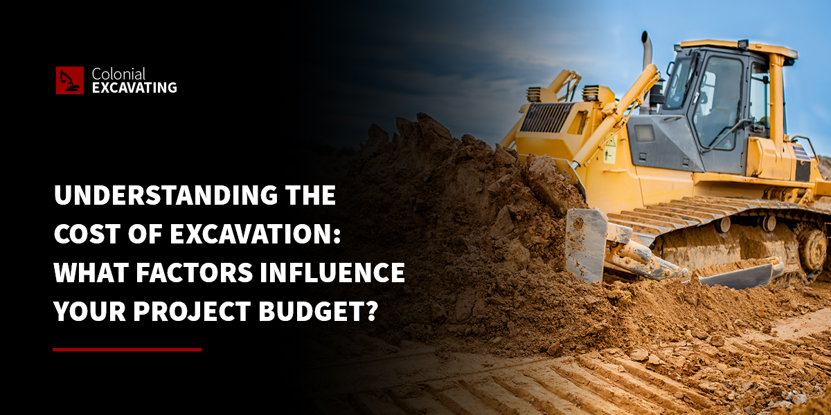 Understanding the Cost of Excavation: What Factors Influence Your Project Budget?